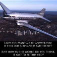 Lady, you want me to answer you if this old airplane is safe to fly?